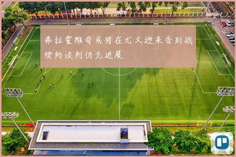 弗拉霍维奇或将在尤文迎来告别战续约谈判仍无进展