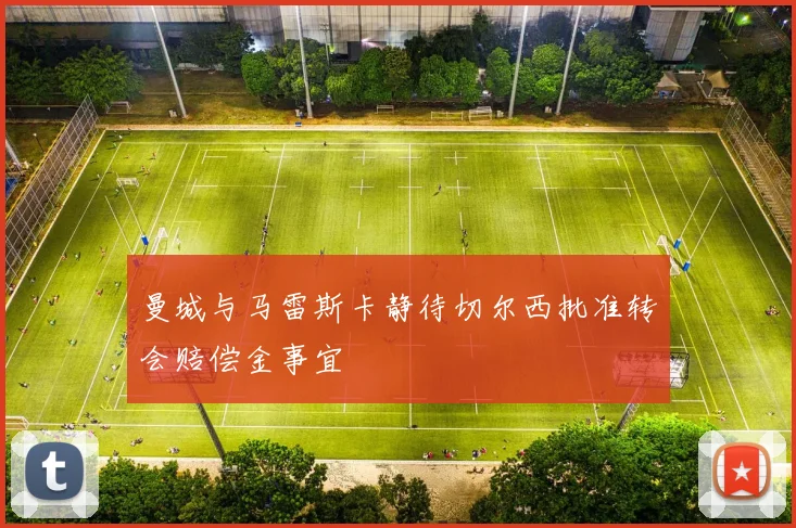 曼城与马雷斯卡静待切尔西批准转会赔偿金事宜