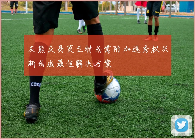 灰熊交易莫兰特或需附加选秀权买断或成最佳解决方案