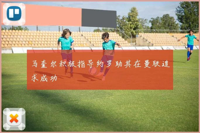 马奎尔积极指导约罗助其在曼联追求成功