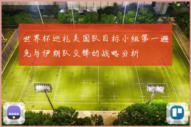 世界杯巡礼美国队目标小组第一避免与伊朗队交锋的战略分析